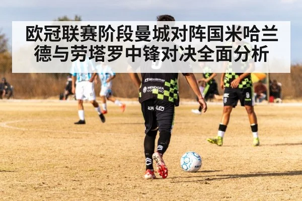 欧冠联赛阶段曼城对阵国米哈兰德与劳塔罗中锋对决全面分析