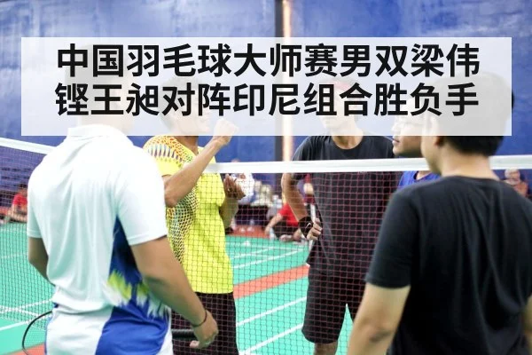 中国羽毛球大师赛男双梁伟铿王昶对阵印尼组合胜负手