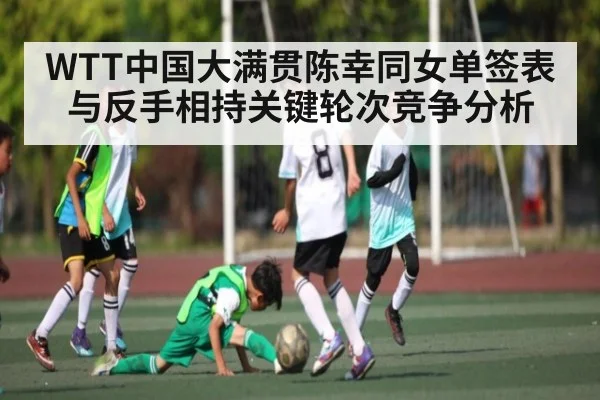 WTT中国大满贯陈幸同女单签表与反手相持关键轮次竞争分析