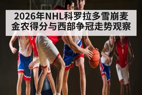 2026年NHL科罗拉多雪崩麦金农得分与西部争冠走势观察
