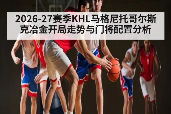 2026-27赛季KHL马格尼托哥尔斯克冶金开局走势与门将配置分析